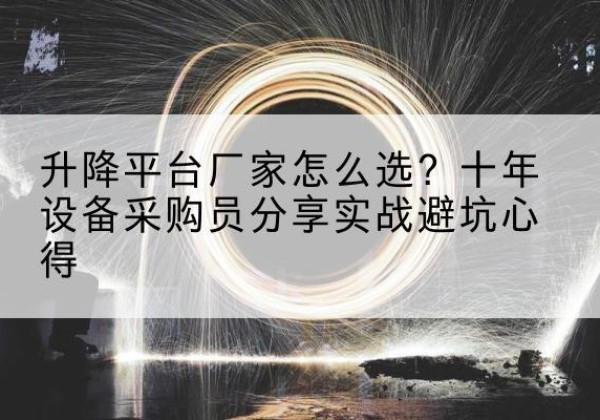 沙雅升降平台厂家-怎么选？十年设备采购员分享实战避坑心得