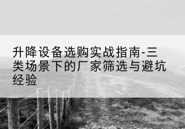 沙雅移动式升降机厂家推荐-升降设备选购实战指南-三类场景下的厂家筛选与避坑经验