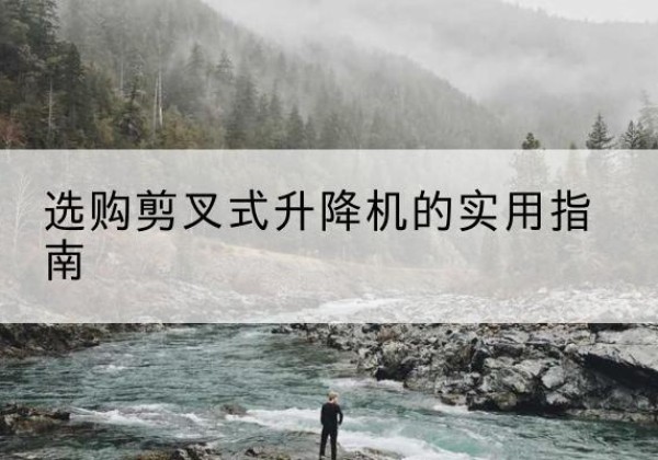 沙雅剪叉式升降机怎么选-选购剪叉式升降机的实用指南